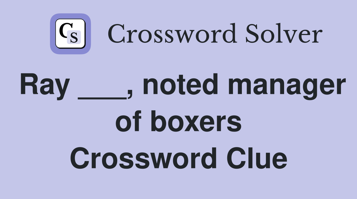 Ray ___, noted manager of boxers Crossword Clue