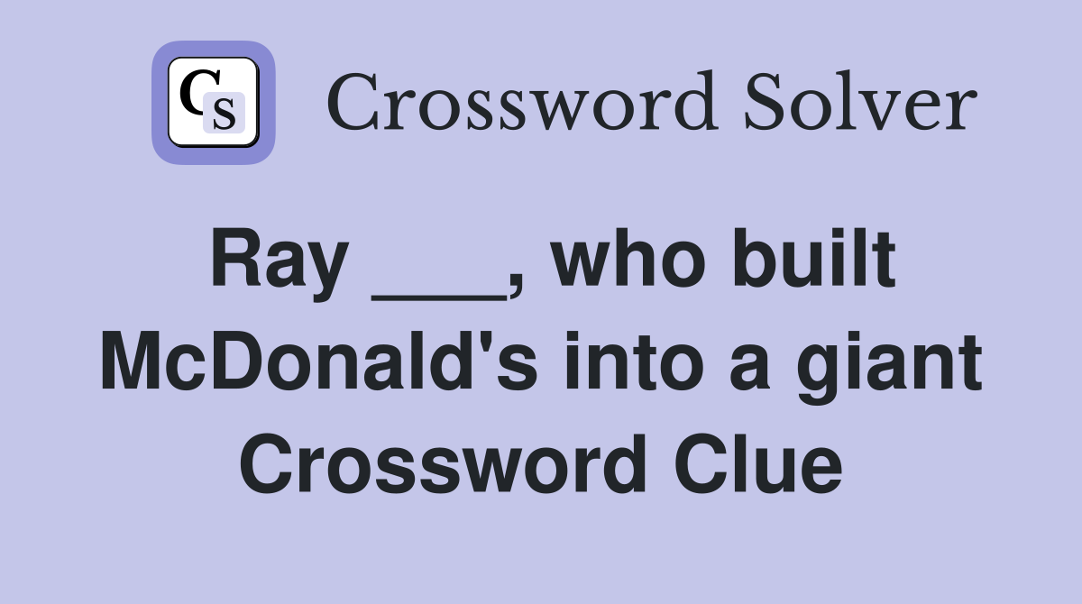 Ray ___, who built McDonald's into a giant Crossword Clue