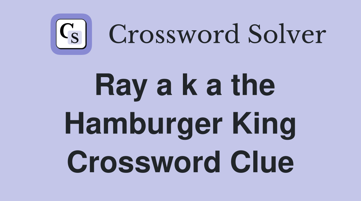 Ray a k a the Hamburger King Crossword Clue