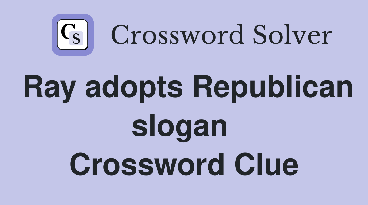 Ray adopts Republican slogan  Crossword Clue