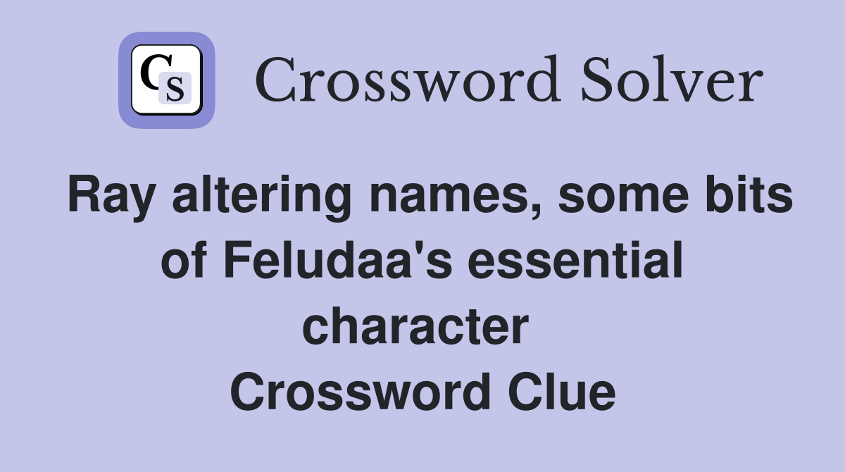 Ray altering names, some bits of Feludaa's essential character  Crossword Clue