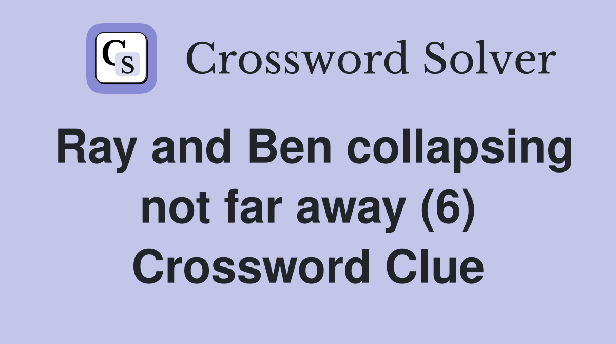 Ray and Ben collapsing not far away (6) Crossword Clue