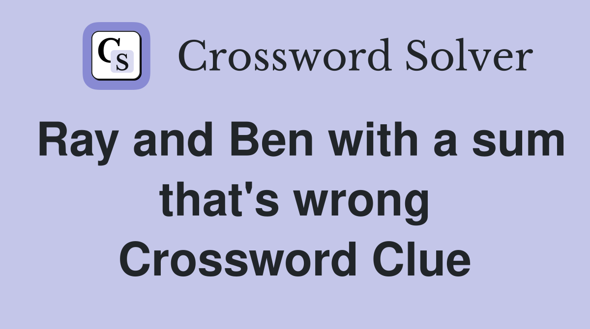 Ray and Ben with a sum that's wrong Crossword Clue