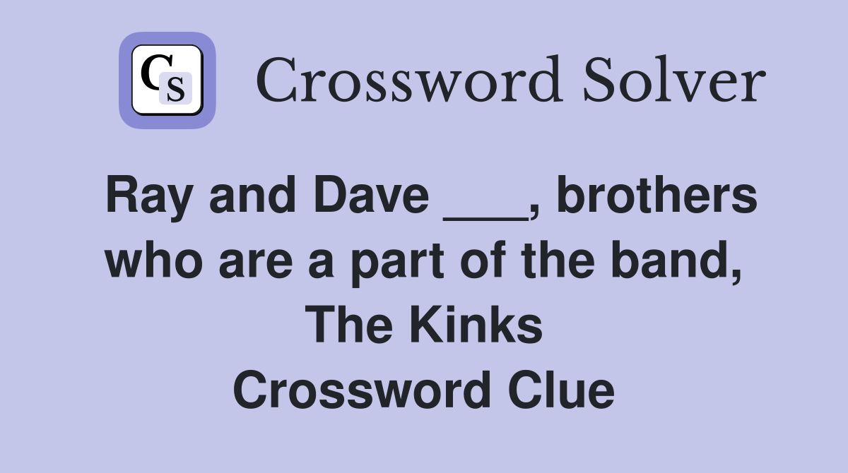 Ray and Dave ___, brothers who are a part of the band, The Kinks Crossword Clue