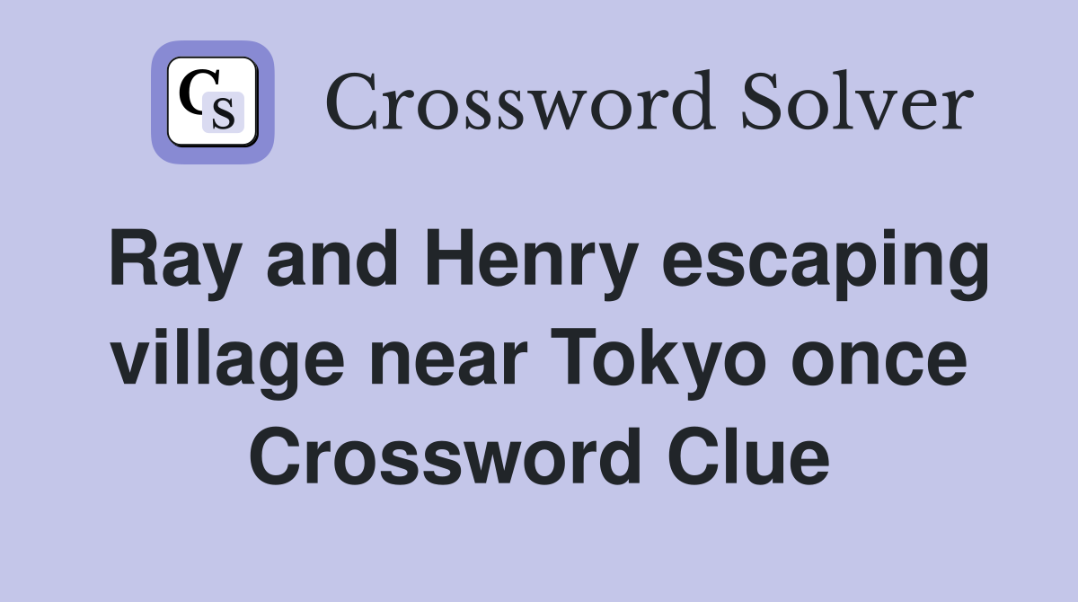 Ray and Henry escaping village near Tokyo once Crossword Clue