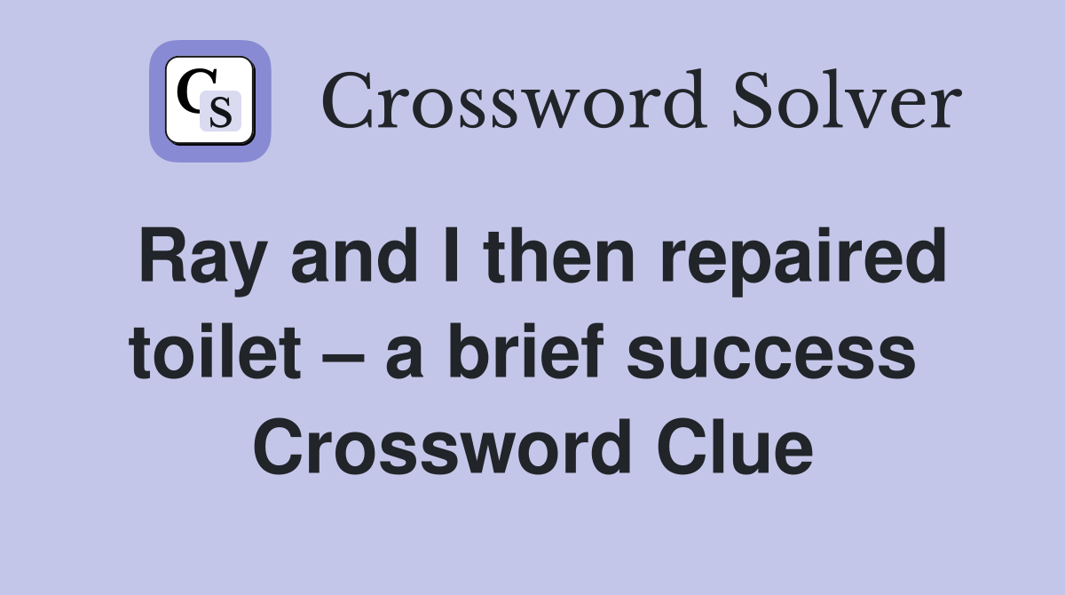 Ray and I then repaired toilet – a brief success  Crossword Clue