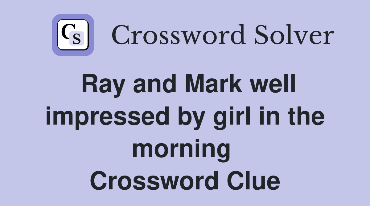 Ray and Mark well impressed by girl in the morning  Crossword Clue