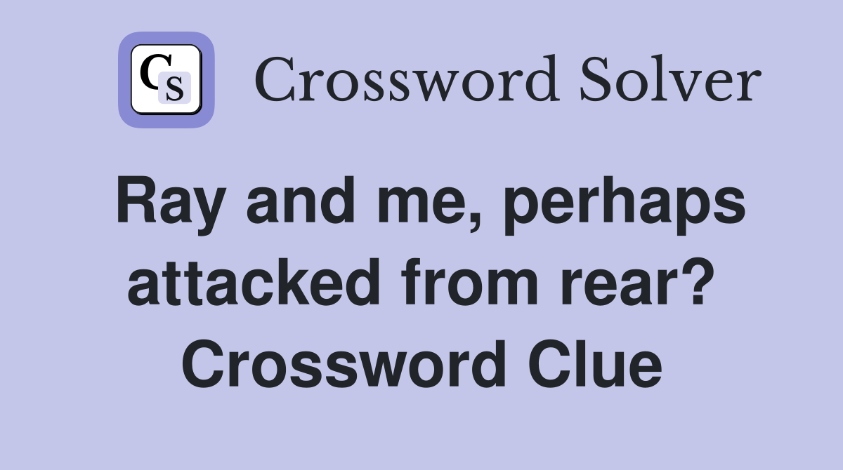 Ray and me, perhaps attacked from rear? Crossword Clue