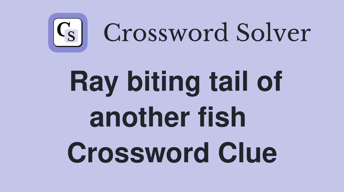 Ray biting tail of another fish  Crossword Clue