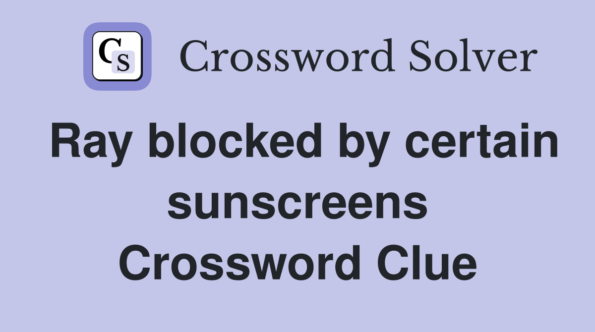 Ray blocked by certain sunscreens Crossword Clue