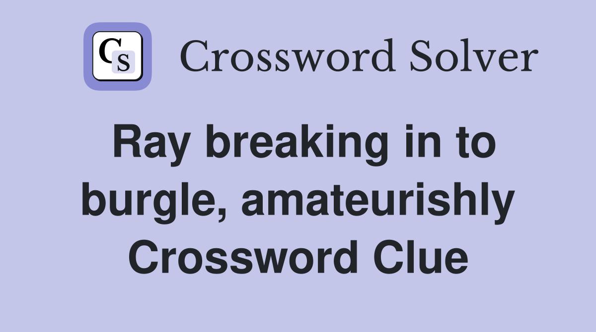 Ray breaking in to burgle, amateurishly Crossword Clue