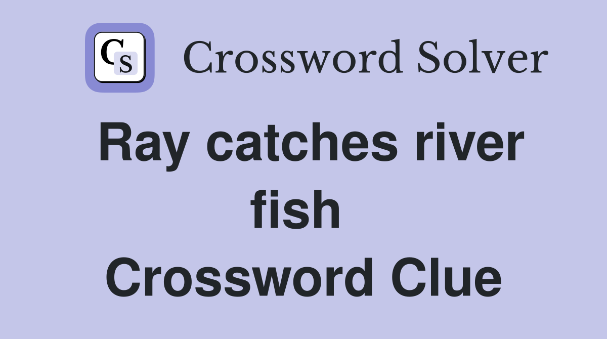 Ray catches river fish  Crossword Clue