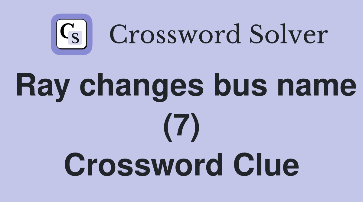Ray changes bus name (7) Crossword Clue
