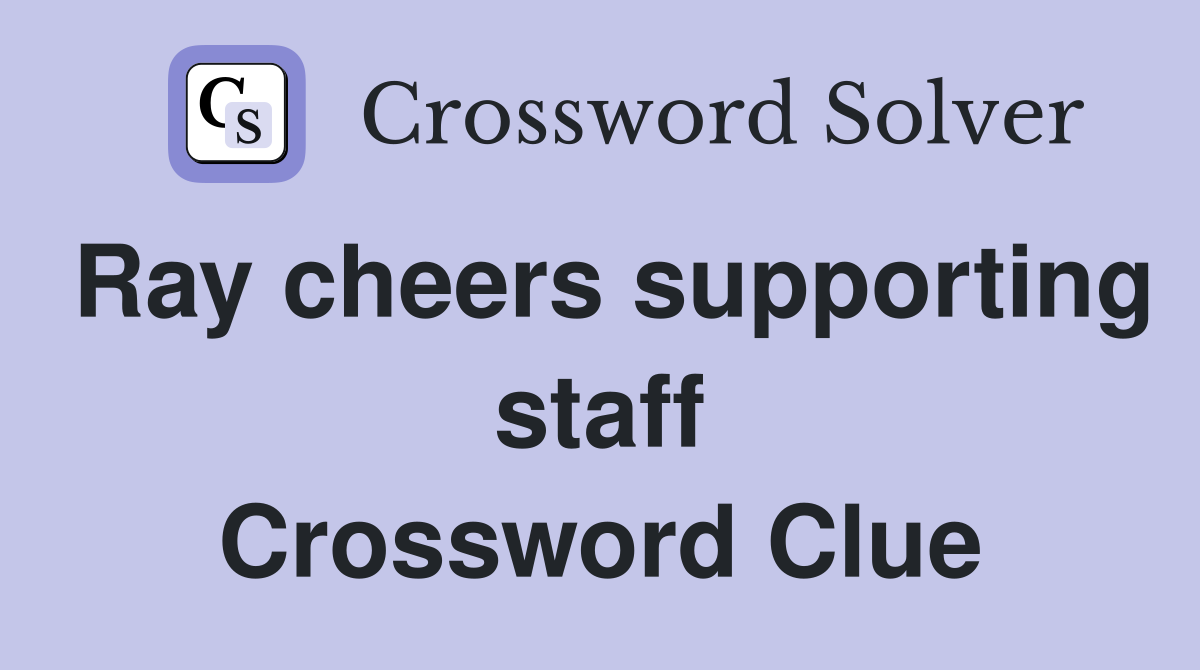 Ray cheers supporting staff Crossword Clue