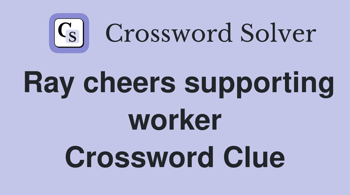 Ray cheers supporting worker Crossword Clue