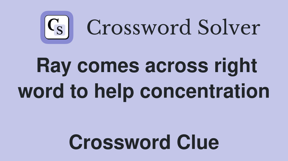 Ray comes across right word to help concentration  Crossword Clue