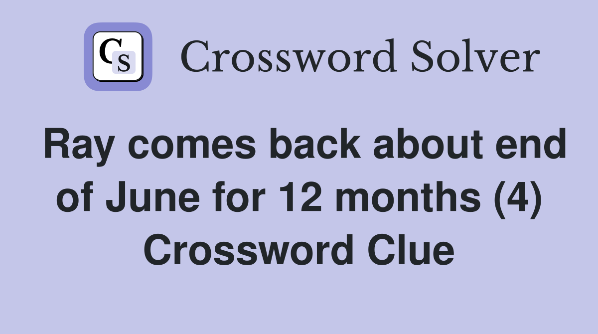 Ray comes back about end of June for 12 months (4) Crossword Clue