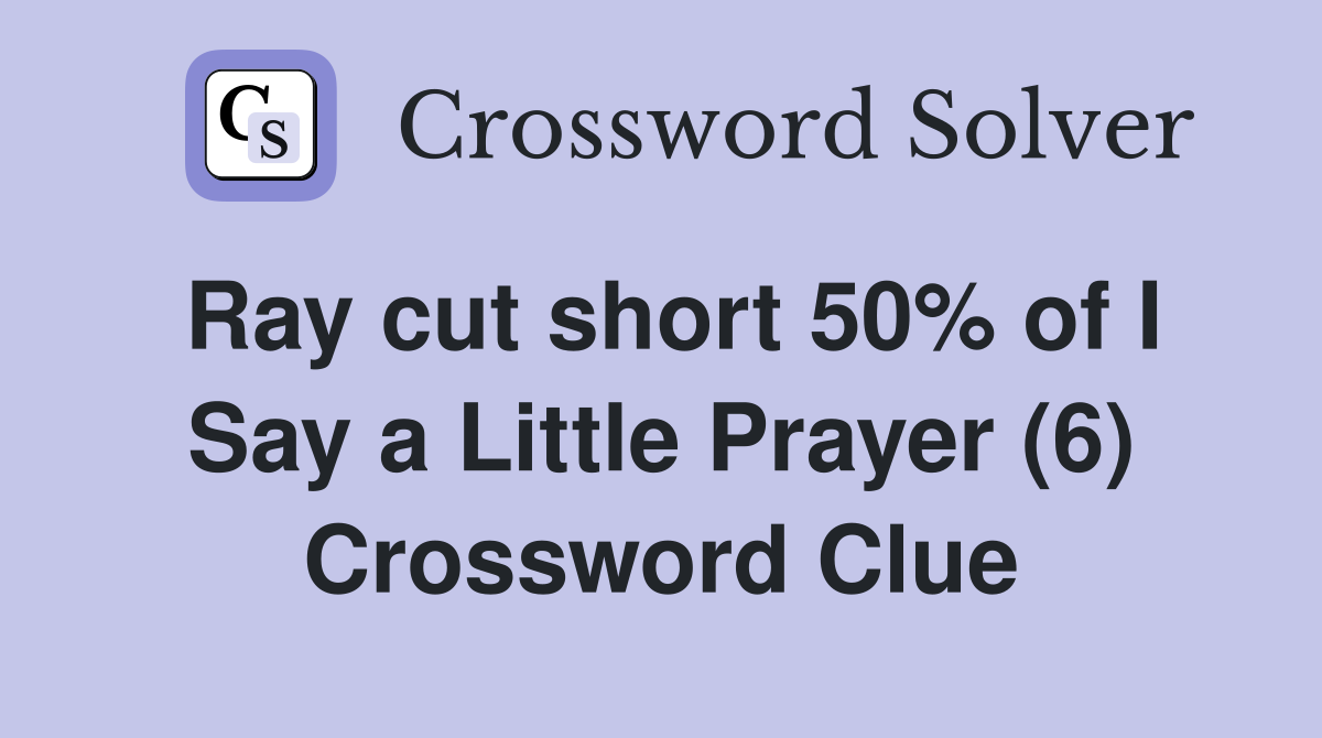Ray cut short 50% of I Say a Little Prayer (6) Crossword Clue