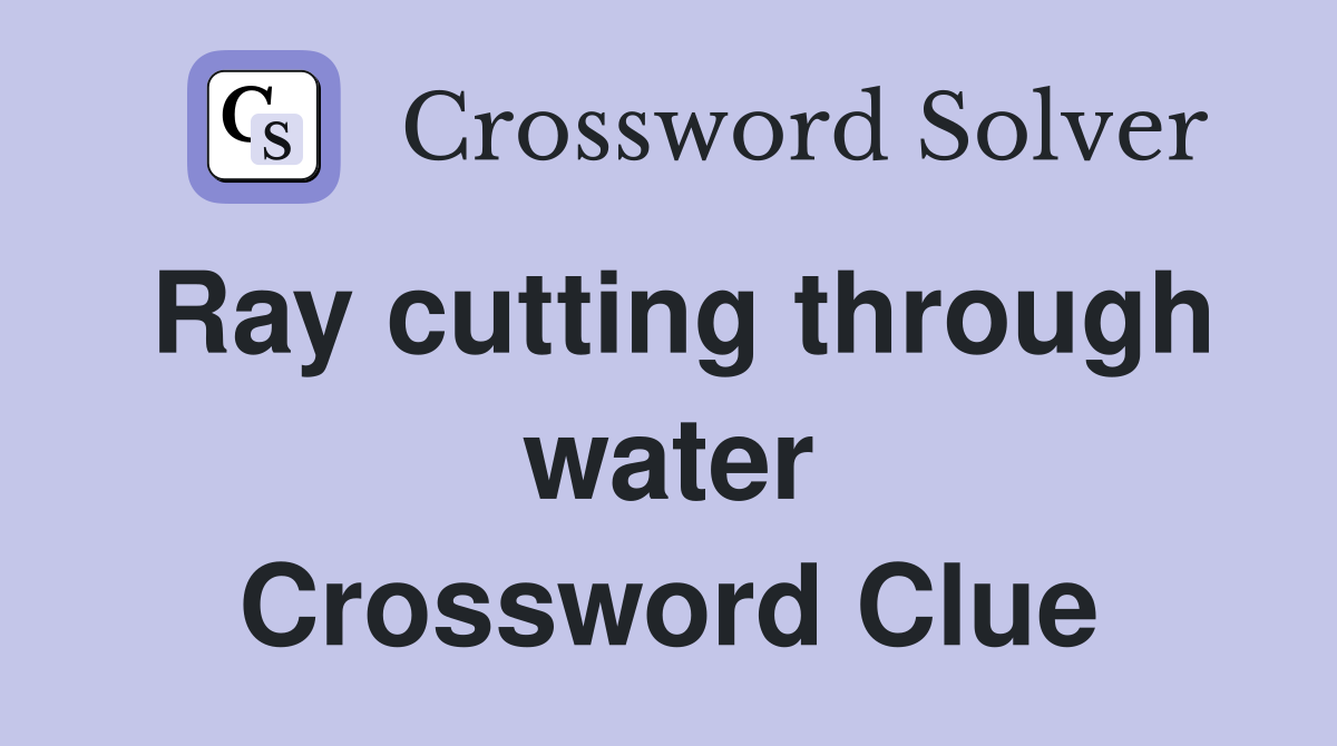 Ray cutting through water Crossword Clue