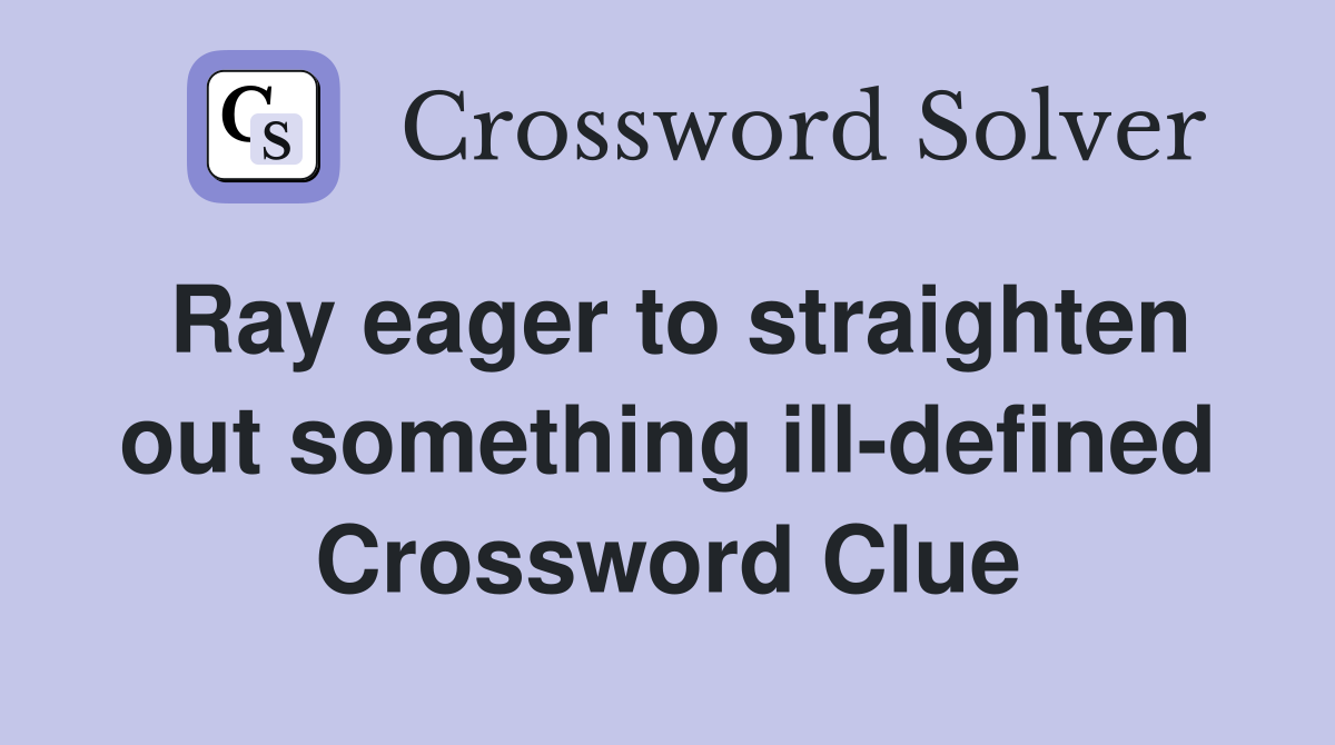 Ray eager to straighten out something ill-defined Crossword Clue