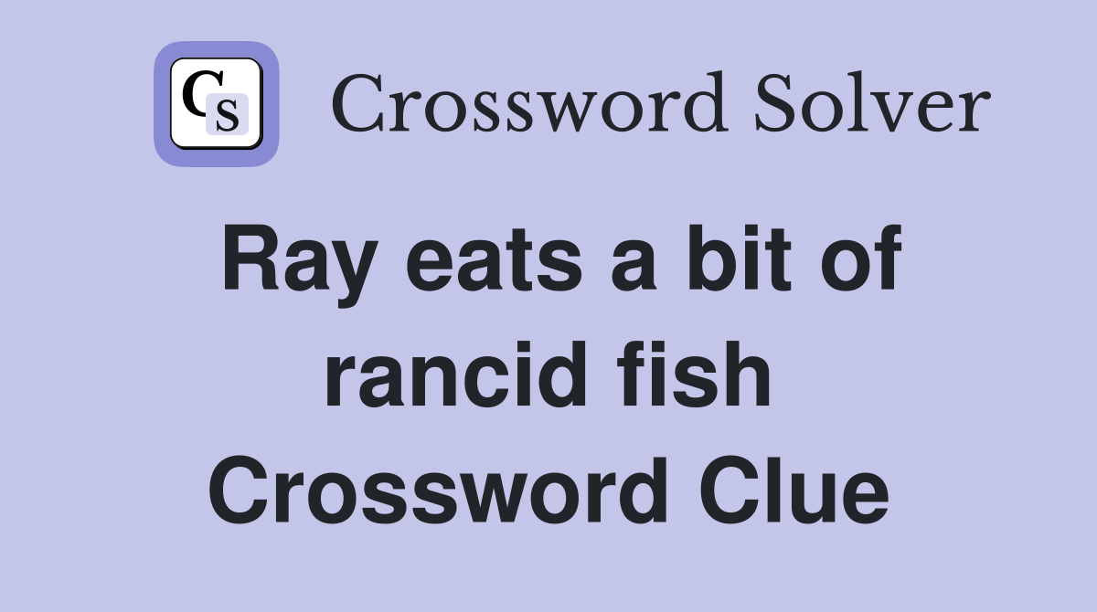 Ray eats a bit of rancid fish Crossword Clue