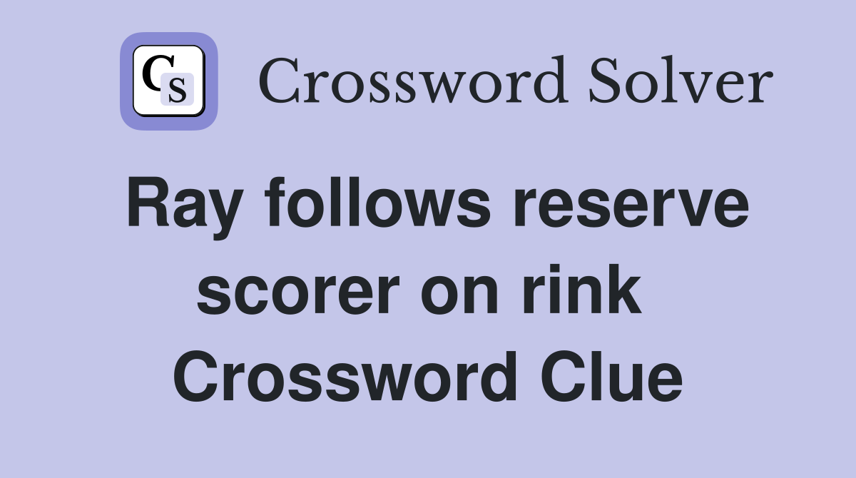 Ray follows reserve scorer on rink  Crossword Clue
