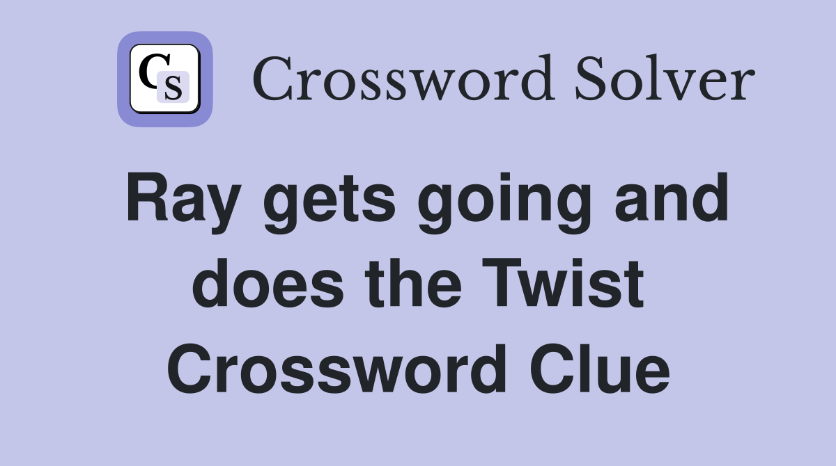 Ray gets going and does the Twist Crossword Clue