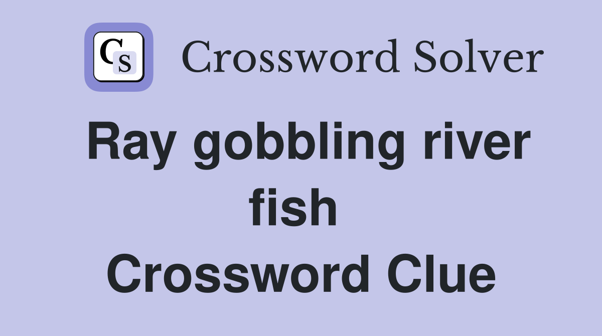 Ray gobbling river fish  Crossword Clue