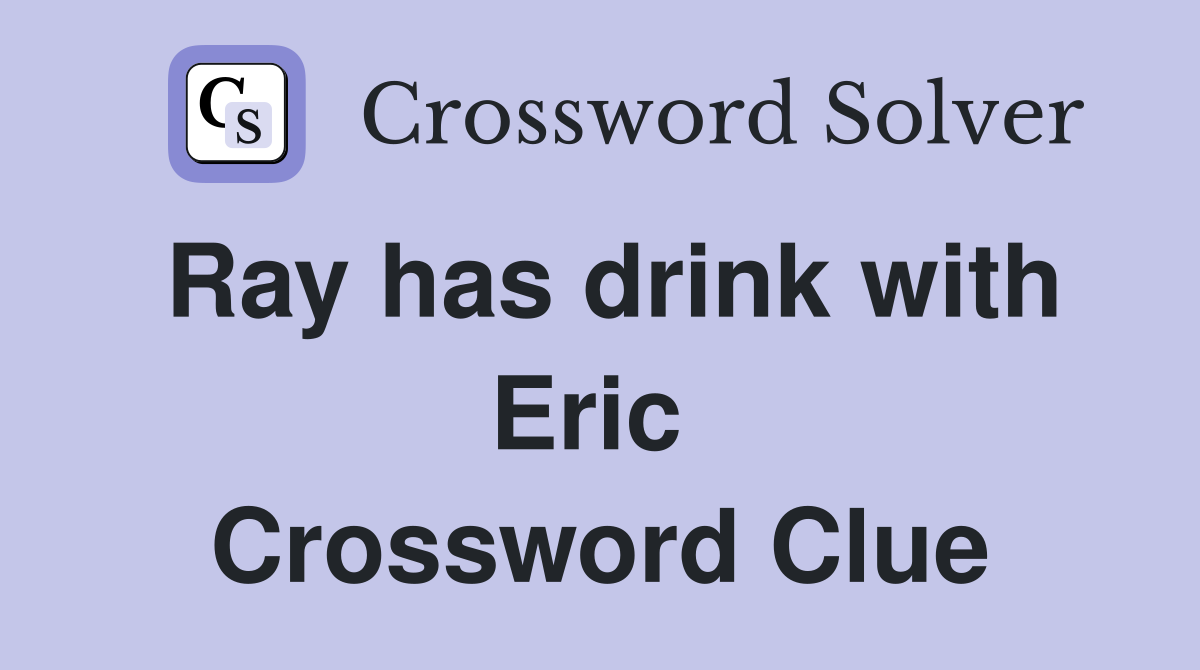 Ray has drink with Eric  Crossword Clue