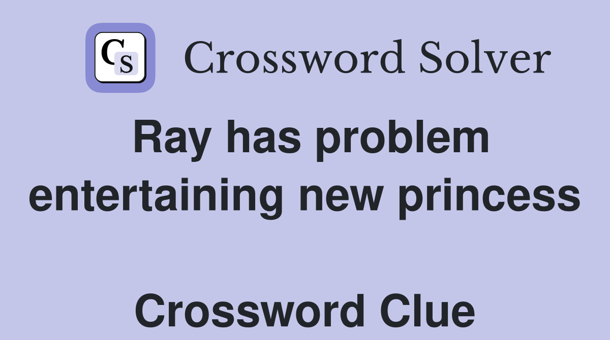 Ray has problem entertaining new princess  Crossword Clue
