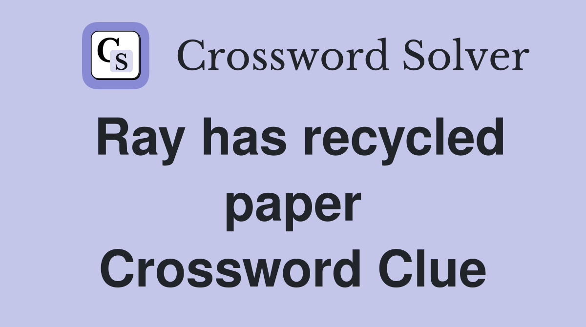 Ray has recycled paper Crossword Clue