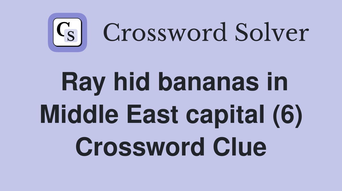 Ray hid bananas in Middle East capital (6) Crossword Clue