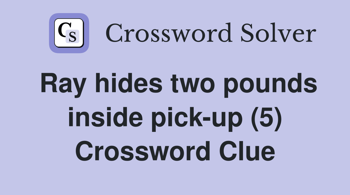 Ray hides two pounds inside pick-up (5) Crossword Clue
