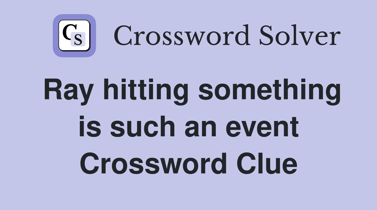 Ray hitting something is such an event Crossword Clue