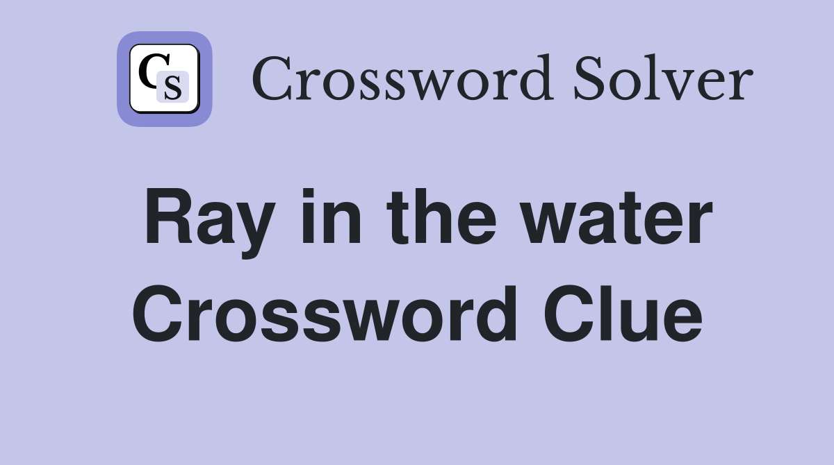 Ray in the water Crossword Clue