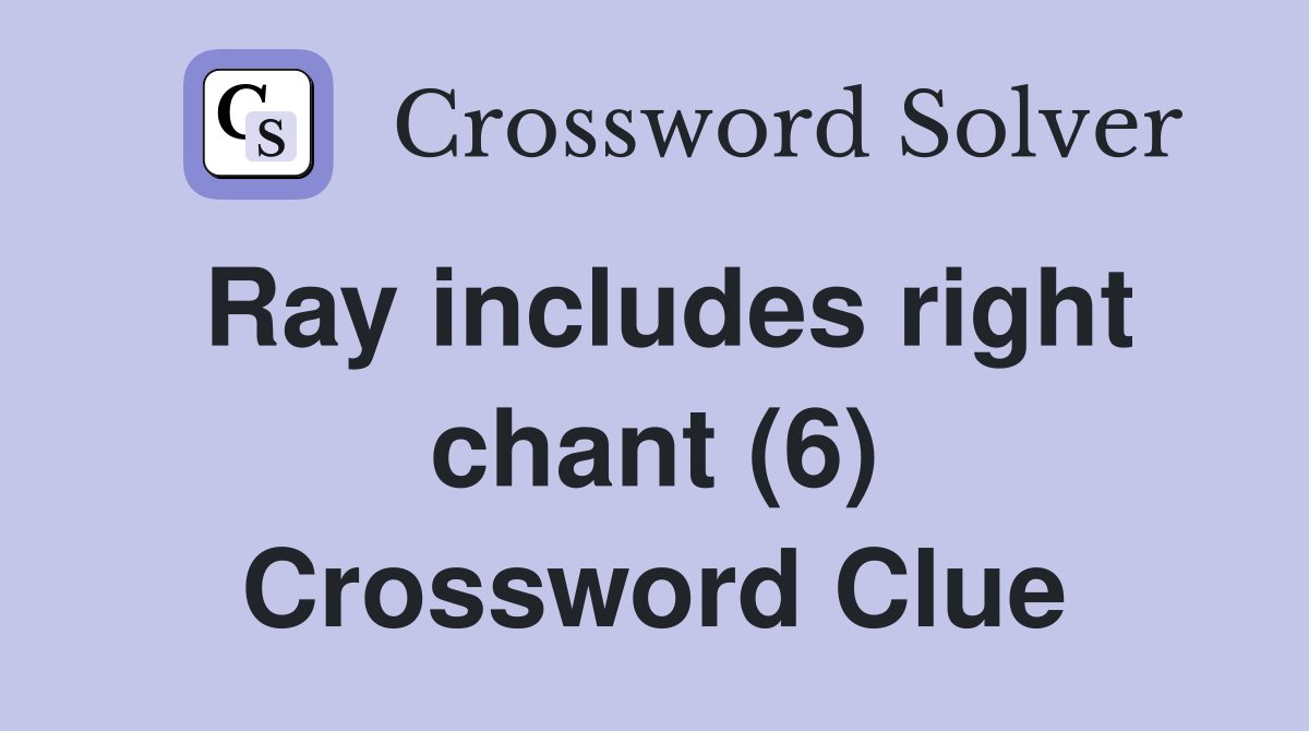 Ray includes right chant (6) Crossword Clue