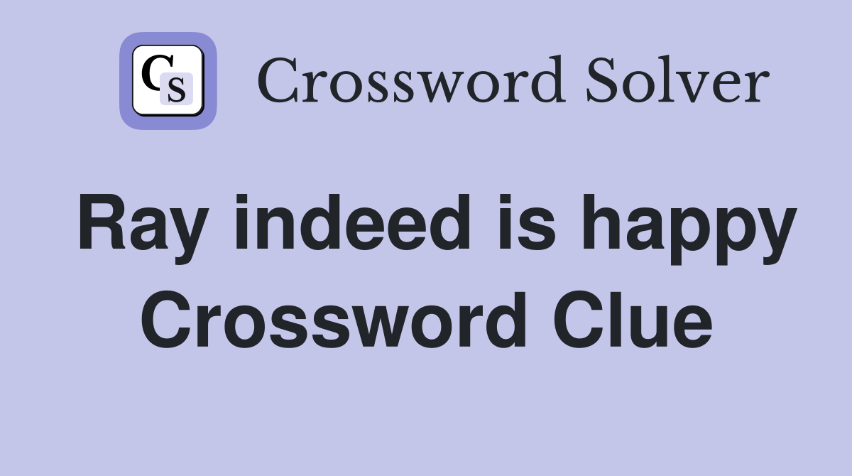 Ray indeed is happy Crossword Clue