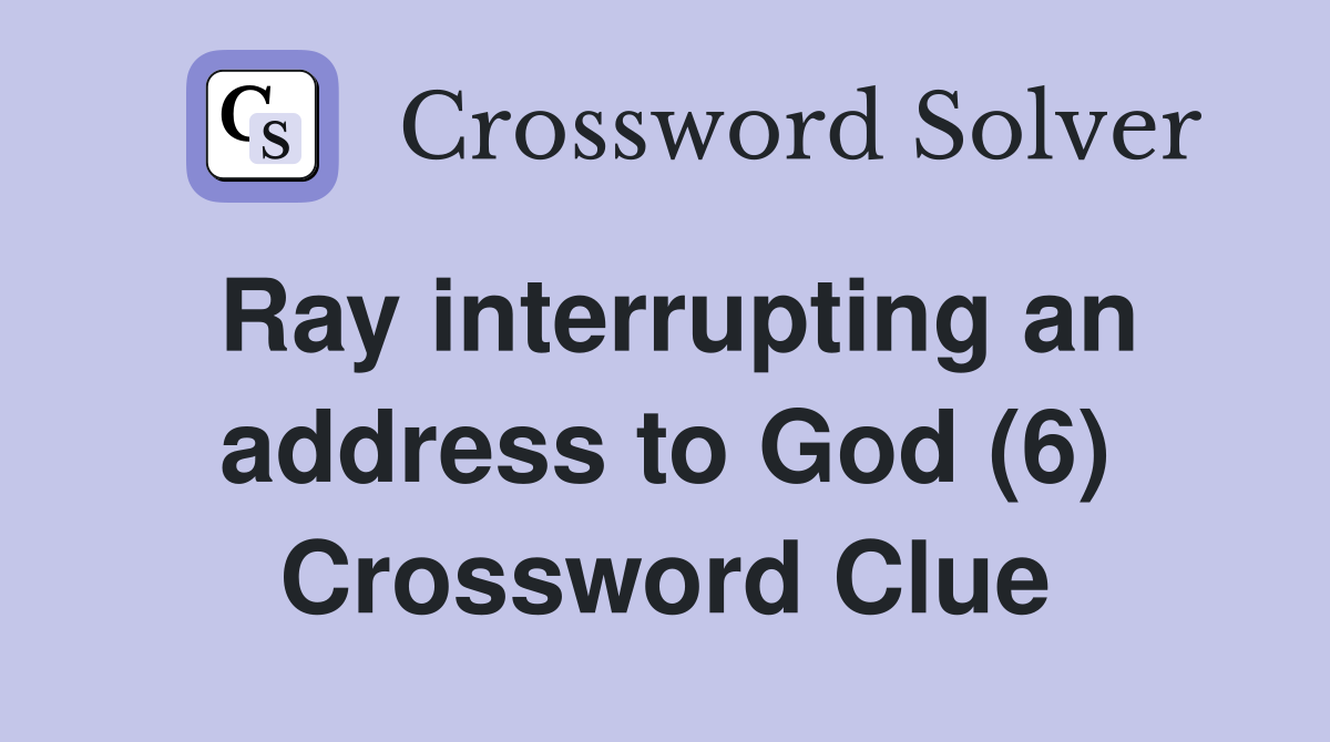 Ray interrupting an address to God (6) Crossword Clue
