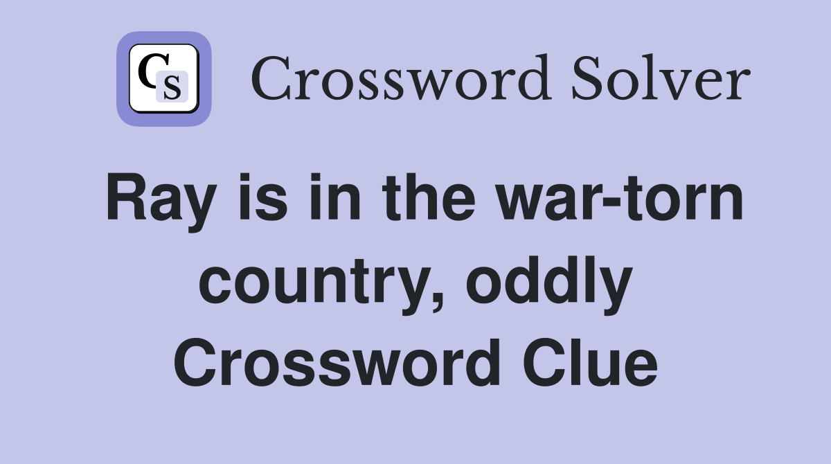 Ray is in the war-torn country, oddly Crossword Clue