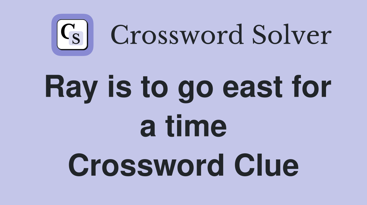Ray is to go east for a time Crossword Clue