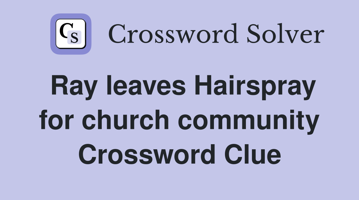 Ray leaves Hairspray for church community Crossword Clue