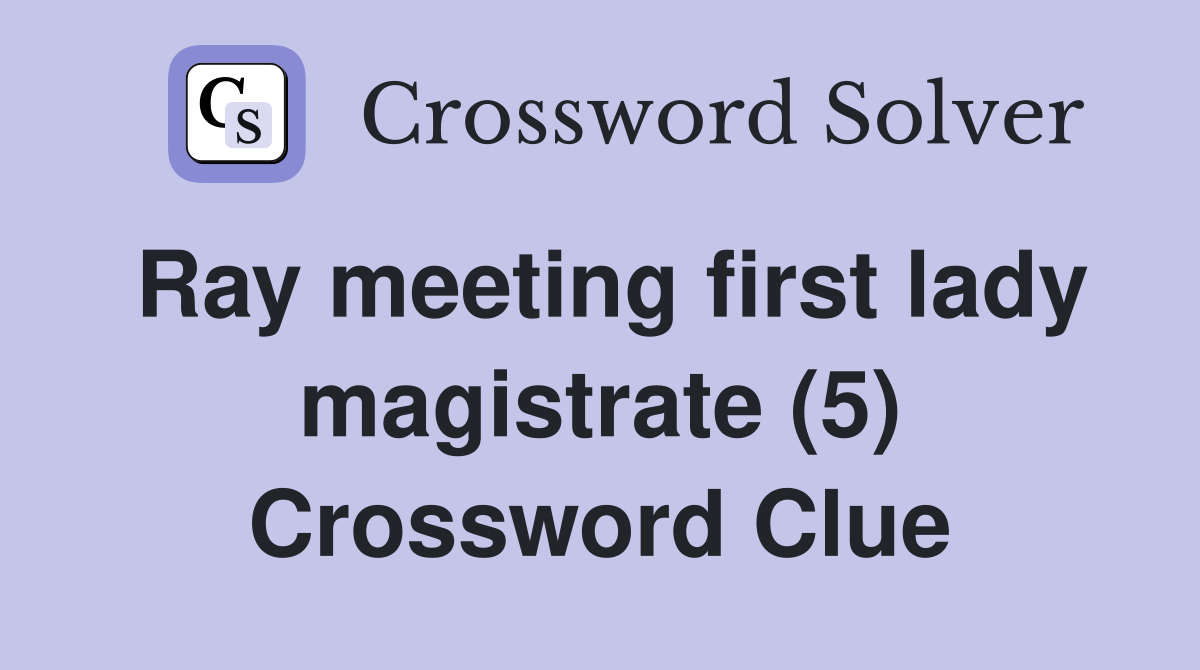 Ray meeting first lady magistrate (5) Crossword Clue