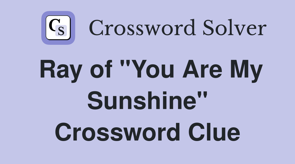 Ray of "You Are My Sunshine" Crossword Clue