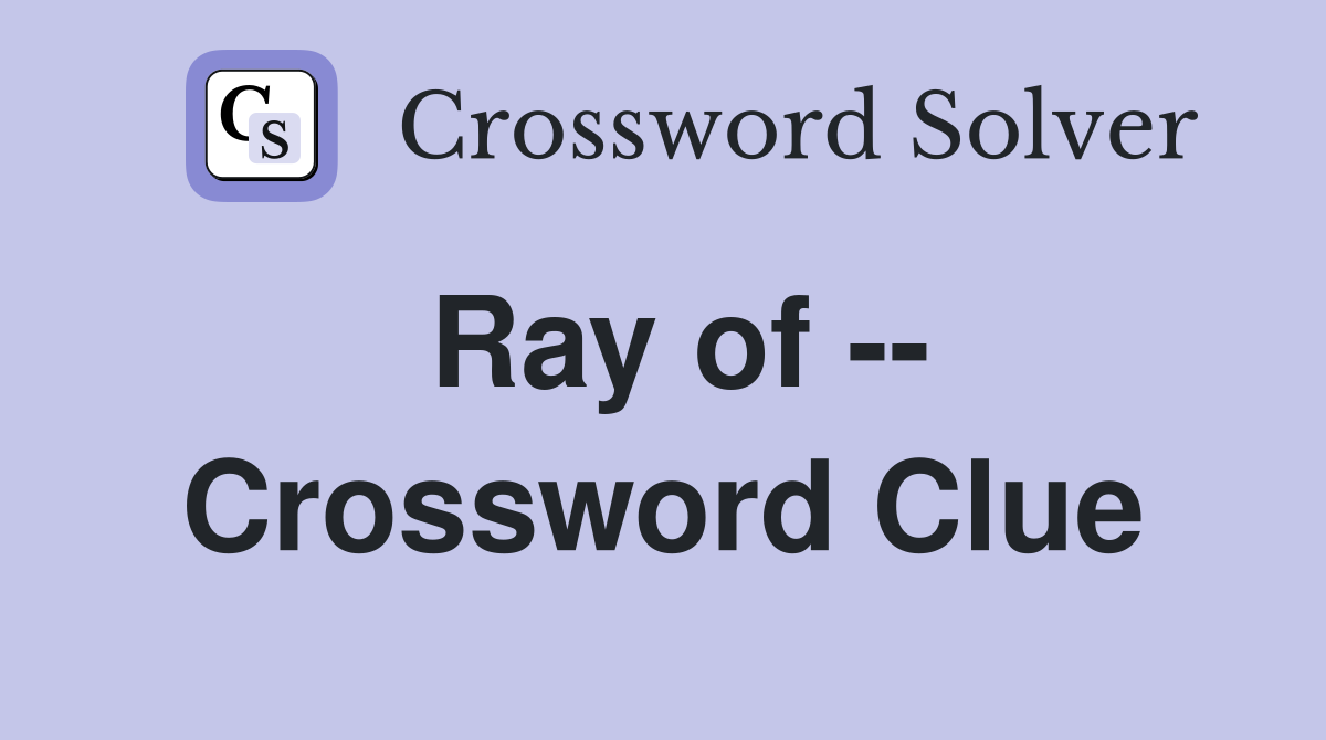 Ray of -- Crossword Clue