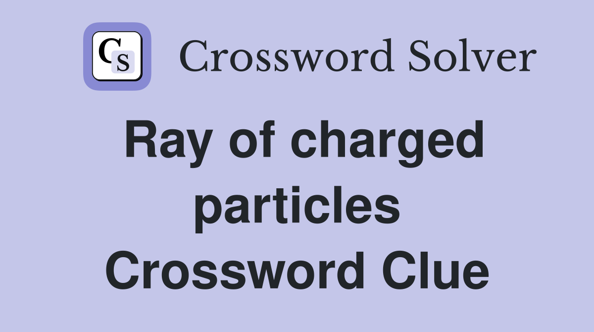 Ray of charged particles Crossword Clue