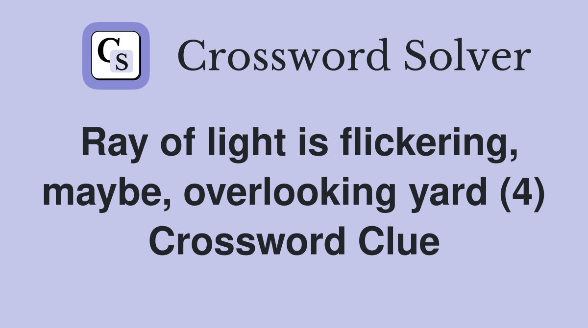 Ray of light is flickering, maybe, overlooking yard (4) Crossword Clue