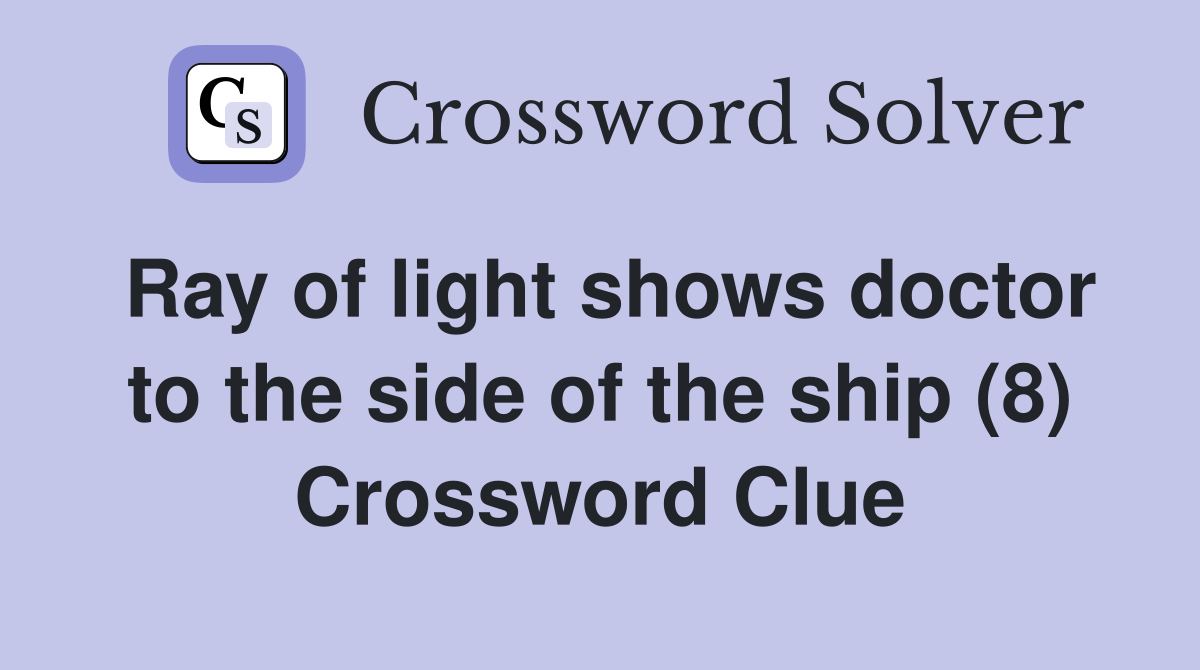 Ray of light shows doctor to the side of the ship (8) Crossword Clue