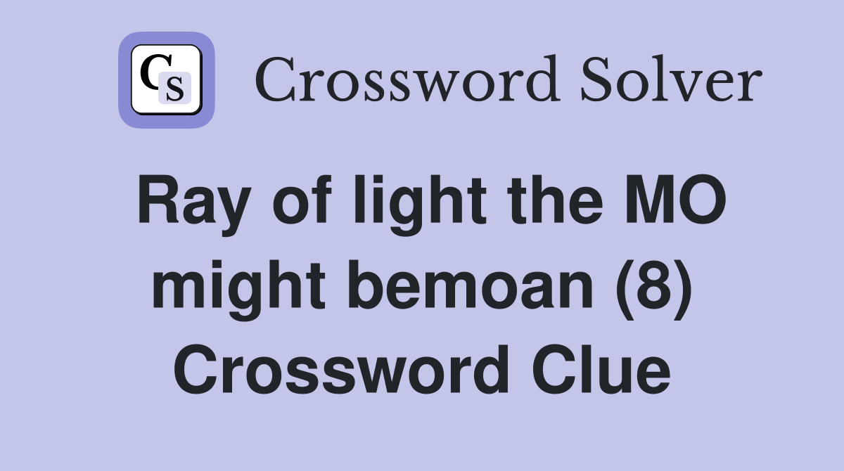 Ray of light the MO might bemoan (8) Crossword Clue