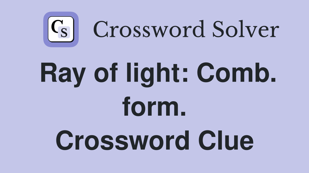 Ray of light: Comb. form. Crossword Clue