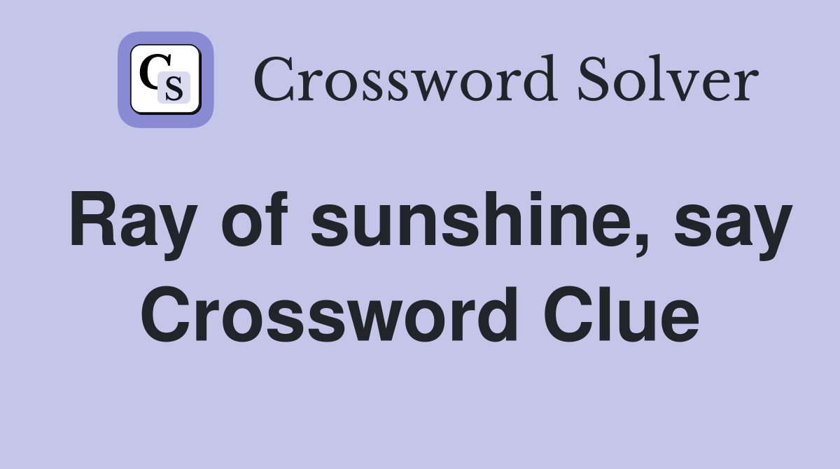 Ray of sunshine, say Crossword Clue